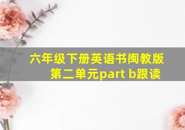 六年级下册英语书闽教版第二单元part b跟读